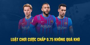 Luật chơi cược chấp 0.75 không quá khó