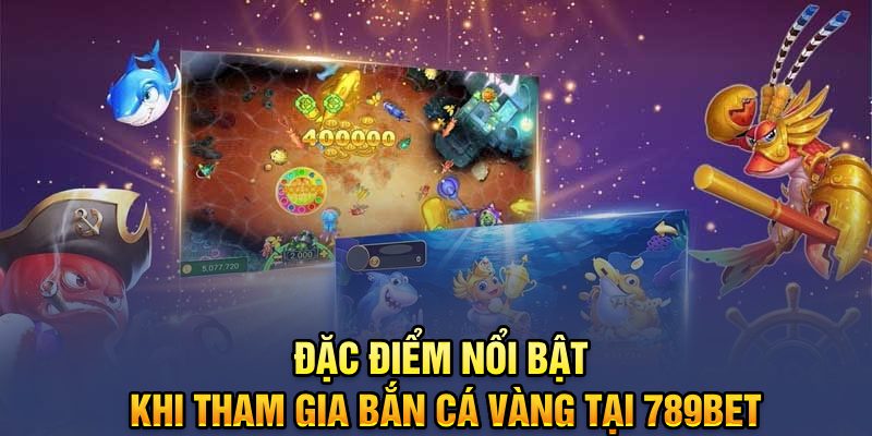 Đặc điểm nổi bật khi tham gia Bắn cá vàng tại 789bet