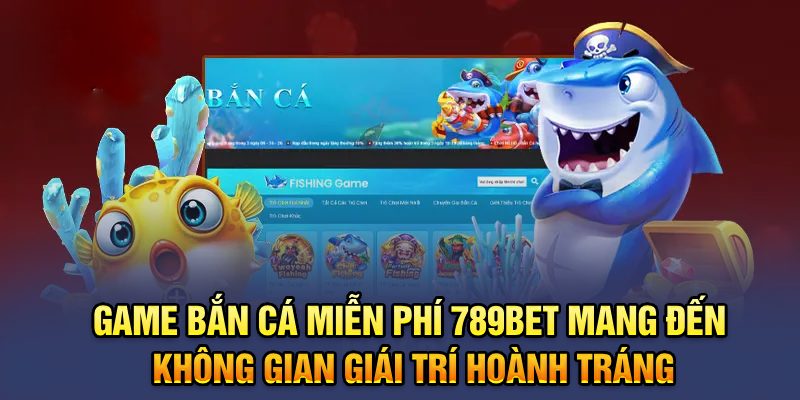 Game bắn cá miễn phí 789bet mang đến không gian giái trí hoành tráng