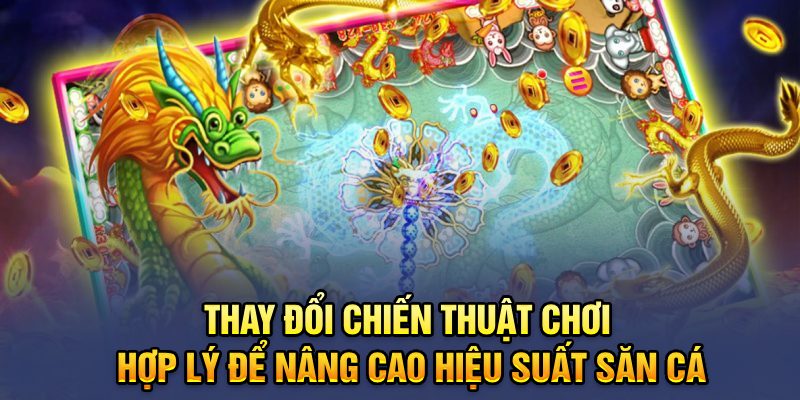 Thay đổi chiến thuật chơi hợp lý để nâng cao hiệu suất săn cá